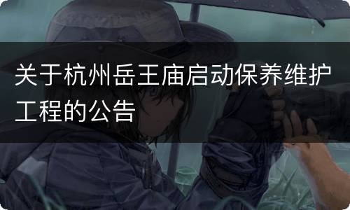 关于杭州岳王庙启动保养维护工程的公告