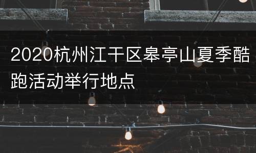 2020杭州江干区皋亭山夏季酷跑活动举行地点
