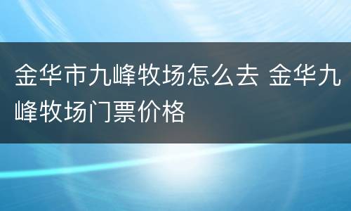 金华市九峰牧场怎么去 金华九峰牧场门票价格