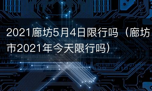 2021廊坊5月4日限行吗（廊坊市2021年今天限行吗）