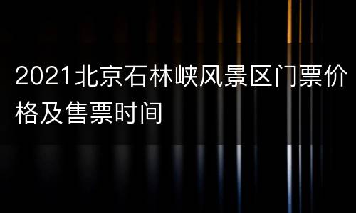 2021北京石林峡风景区门票价格及售票时间