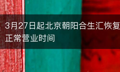 3月27日起北京朝阳合生汇恢复正常营业时间