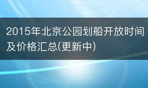 2015年北京公园划船开放时间及价格汇总(更新中)