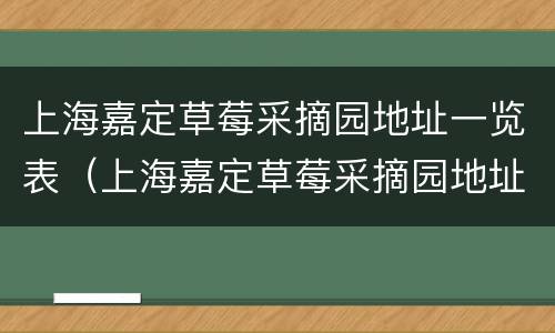 上海嘉定草莓采摘园地址一览表（上海嘉定草莓采摘园地址一览表查询）