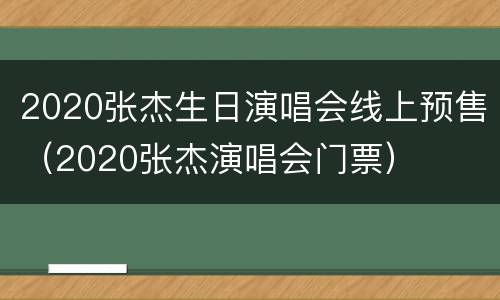 2020张杰生日演唱会线上预售（2020张杰演唱会门票）