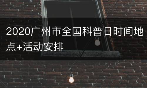2020广州市全国科普日时间地点+活动安排