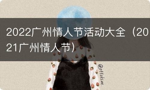 2022广州情人节活动大全（2021广州情人节）
