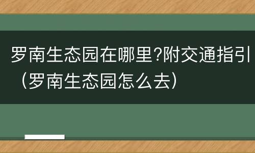 罗南生态园在哪里?附交通指引（罗南生态园怎么去）