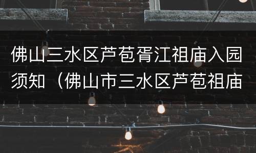 佛山三水区芦苞胥江祖庙入园须知（佛山市三水区芦苞祖庙）