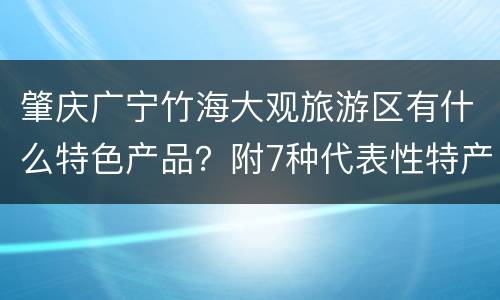 肇庆广宁竹海大观旅游区有什么特色产品？附7种代表性特产