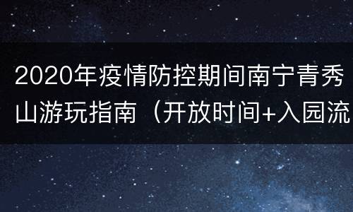 2020年疫情防控期间南宁青秀山游玩指南（开放时间+入园流程+乘车）