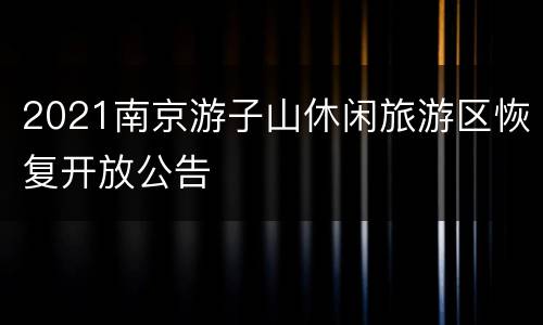 2021南京游子山休闲旅游区恢复开放公告