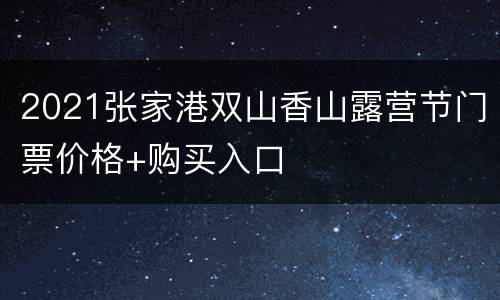 2021张家港双山香山露营节门票价格+购买入口