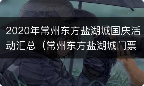 2020年常州东方盐湖城国庆活动汇总（常州东方盐湖城门票优惠政策）
