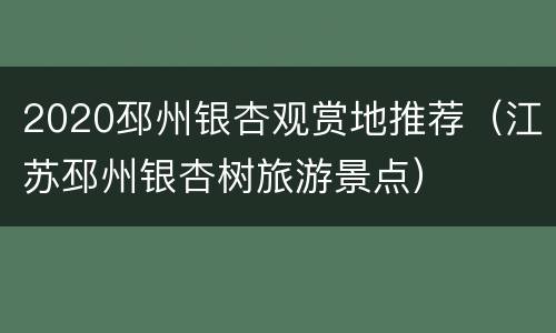 2020邳州银杏观赏地推荐（江苏邳州银杏树旅游景点）
