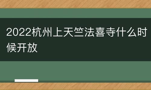 2022杭州上天竺法喜寺什么时候开放
