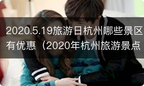 2020.5.19旅游日杭州哪些景区有优惠（2020年杭州旅游景点免费）