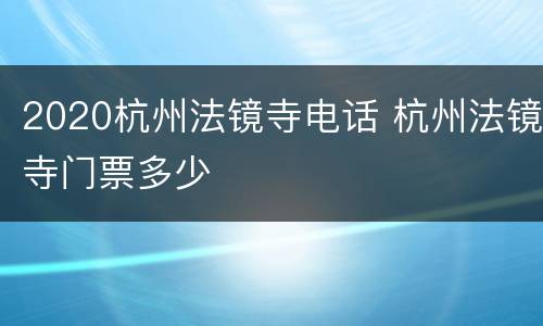 2020杭州法镜寺电话 杭州法镜寺门票多少