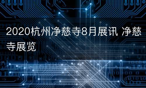 2020杭州净慈寺8月展讯 净慈寺展览