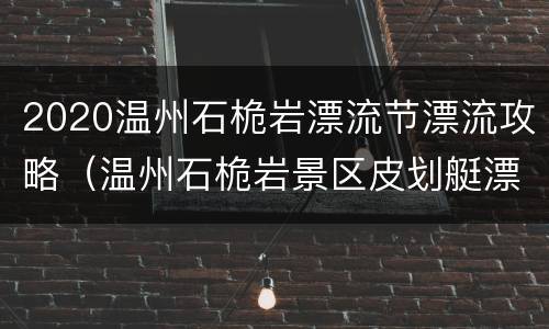 2020温州石桅岩漂流节漂流攻略（温州石桅岩景区皮划艇漂流）