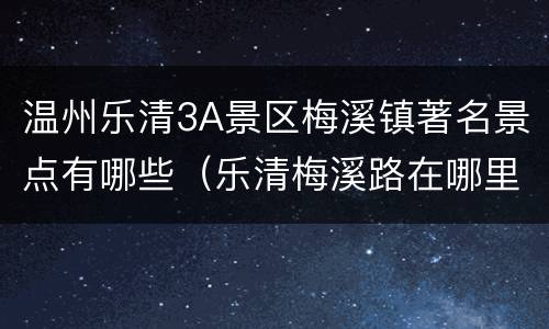 温州乐清3A景区梅溪镇著名景点有哪些（乐清梅溪路在哪里）