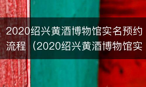 2020绍兴黄酒博物馆实名预约流程（2020绍兴黄酒博物馆实名预约流程图）