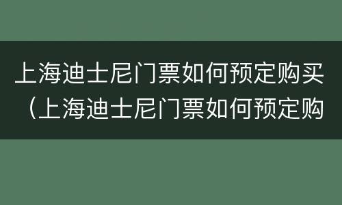 上海迪士尼门票如何预定购买（上海迪士尼门票如何预定购买时间）