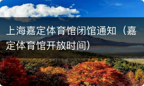 上海嘉定体育馆闭馆通知（嘉定体育馆开放时间）