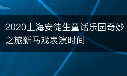 2020上海安徒生童话乐园奇妙之旅新马戏表演时间