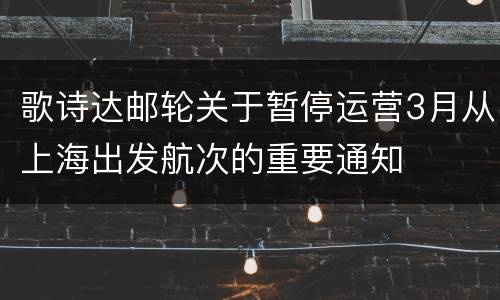 歌诗达邮轮关于暂停运营3月从上海出发航次的重要通知