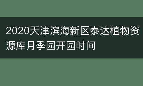 2020天津滨海新区泰达植物资源库月季园开园时间