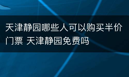 天津静园哪些人可以购买半价门票 天津静园免费吗