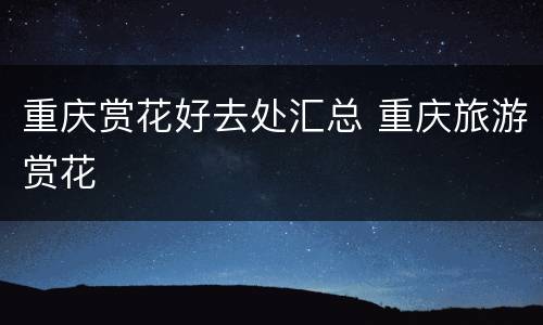 重庆赏花好去处汇总 重庆旅游赏花