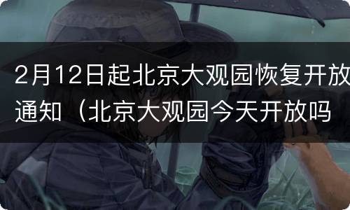 2月12日起北京大观园恢复开放通知（北京大观园今天开放吗）