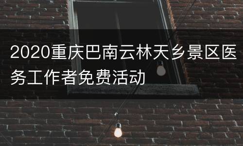 2020重庆巴南云林天乡景区医务工作者免费活动