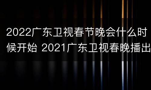 2022广东卫视春节晚会什么时候开始 2021广东卫视春晚播出时间