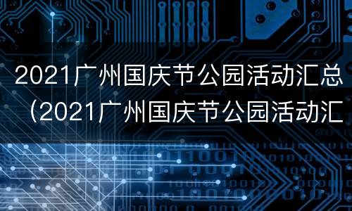 2021广州国庆节公园活动汇总（2021广州国庆节公园活动汇总图片）