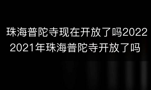 珠海普陀寺现在开放了吗2022 2021年珠海普陀寺开放了吗