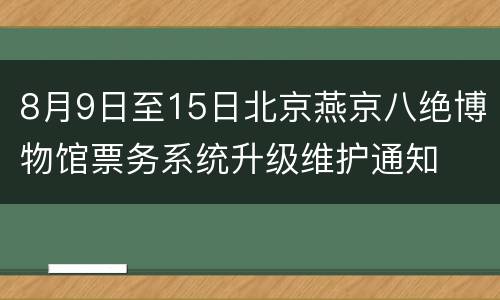 8月9日至15日北京燕京八绝博物馆票务系统升级维护通知