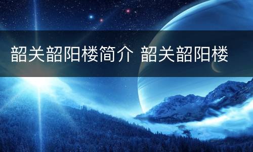 韶关韶阳楼简介 韶关韶阳楼