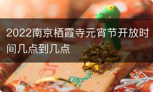 2022南京栖霞寺元宵节开放时间几点到几点