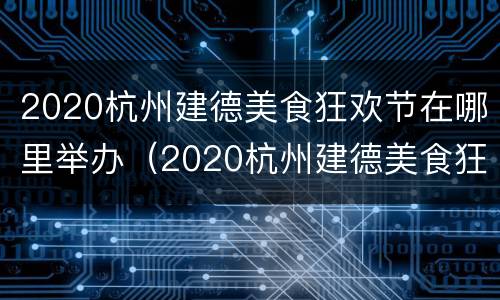2020杭州建德美食狂欢节在哪里举办（2020杭州建德美食狂欢节在哪里举办的）