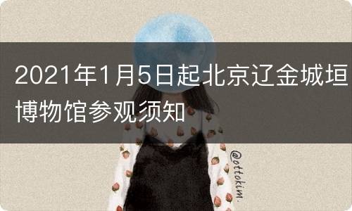 2021年1月5日起北京辽金城垣博物馆参观须知