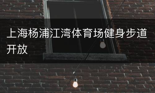 上海杨浦江湾体育场健身步道开放