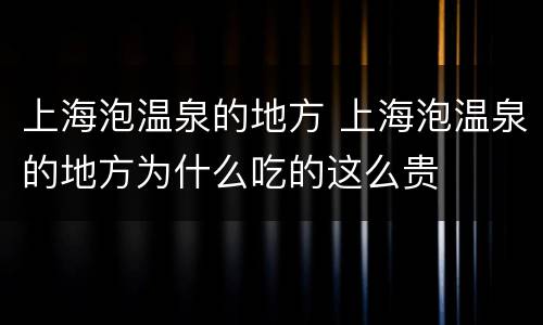 上海泡温泉的地方 上海泡温泉的地方为什么吃的这么贵