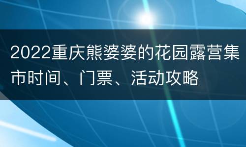 2022重庆熊婆婆的花园露营集市时间、门票、活动攻略