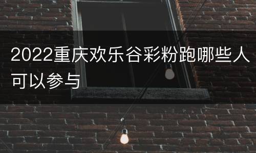 2022重庆欢乐谷彩粉跑哪些人可以参与