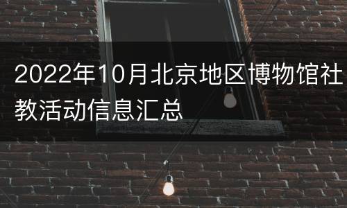 2022年10月北京地区博物馆社教活动信息汇总
