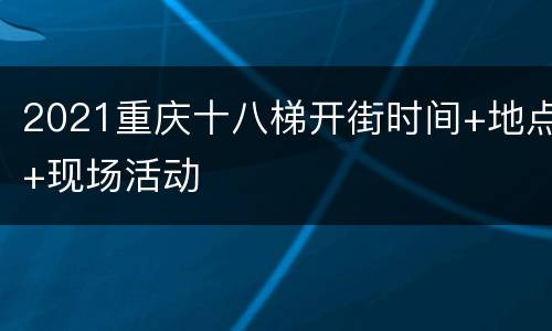 2021重庆十八梯开街时间+地点+现场活动