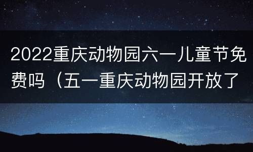 2022重庆动物园六一儿童节免费吗（五一重庆动物园开放了吗）